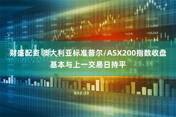 财盛配资 澳大利亚标准普尔/ASX200指数收盘基本与上一交易日持平