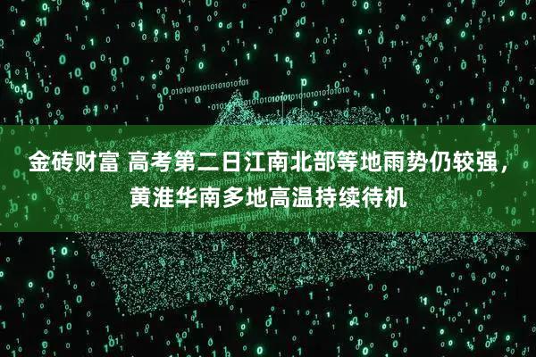 金砖财富 高考第二日江南北部等地雨势仍较强，黄淮华南多地高温持续待机