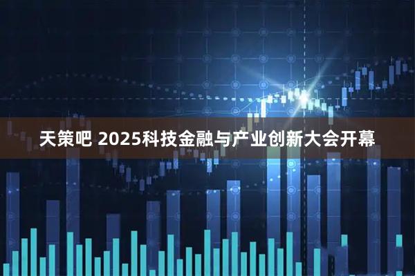 天策吧 2025科技金融与产业创新大会开幕