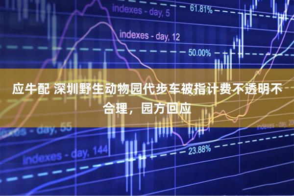 应牛配 深圳野生动物园代步车被指计费不透明不合理，园方回应