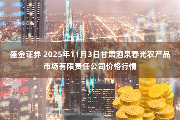 盛金证券 2025年11月3日甘肃酒泉春光农产品市场有限责任公司价格行情
