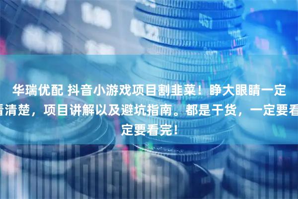 华瑞优配 抖音小游戏项目割韭菜！睁大眼睛一定要看清楚，项目讲解以及避坑指南。都是干货，一定要看完！