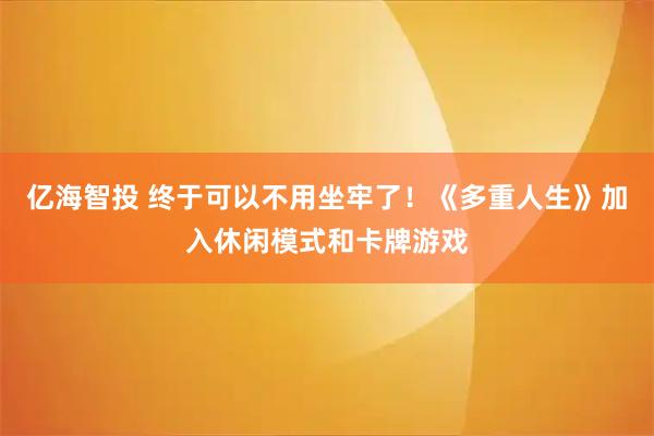 亿海智投 终于可以不用坐牢了！《多重人生》加入休闲模式和卡牌游戏