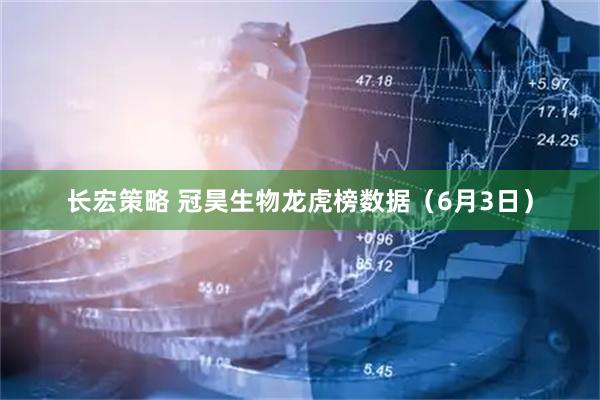 长宏策略 冠昊生物龙虎榜数据（6月3日）