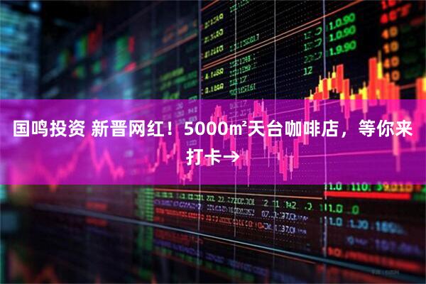 国鸣投资 新晋网红！5000㎡天台咖啡店，等你来打卡→