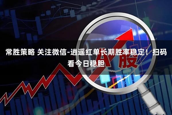 常胜策略 关注微信-逍遥红单长期胜率稳定！扫码看今日稳胆